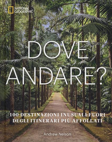 Dove andare? 100 destinazioni inusuali fuori degli itinerari più affollati. Ediz. illustrata - Andrew Nelson - copertina