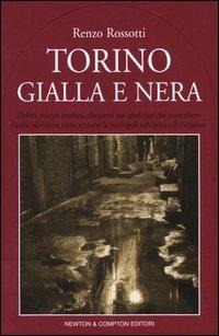 Torino gialla e nera. Delitti, misteri insoluti, clamorosi casi giudiziari che sconvolsero l'Italia ed ebbero come scenario la metropoli subalpina e il Piemonte - Renzo Rossotti - copertina