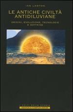 Le antiche civiltà antidiluviane. Origini, evoluzione, tecnologie e dottrine