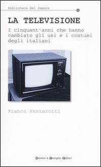 La televisione. I cinquant'anni che hanno cambiato gli usi e i costumi degli italiani - Franco Ferrarotti - copertina