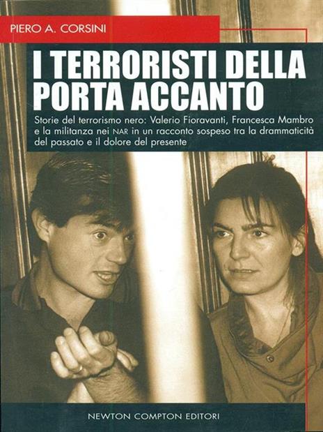 I terroristi della porta accanto. Storie del terrorismo nero: Valerio Fioravanti e Francesca Mambro, dalla militanza nei NAR all'ergastolo per la strage di Bologna - Piero A. Corsini - 2