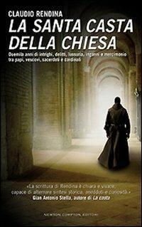 La santa casta della Chiesa. Duemila anni di intrighi, delitti, lussuria, inganni e mercimonio tra papi, cardinali, vescovi, sacerdoti e cardinali - Claudio Rendina - copertina