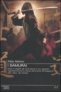 I samurai. Storia e segreti dei nove secoli in cui i guerrieri rappresentarono la classe dominante del Giappone: idee, etica, vita sociale - Alida Alabiso - copertina