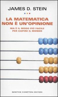 La matematica non è un'opinione. Ma è il modo più facile per capire il mondo - James D. Stein - copertina