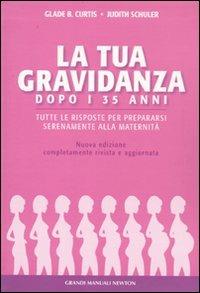 La gravidanza dopo i 35 anni. Tutte le risposte per prepararsi serenamente alla maternità - Glade B. Curtis,Judith Schuler - copertina