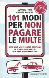 101 modi per non pagare le multe - Claudio Fiori,Andrea Papagni - copertina