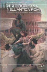 Vita quotidiana nell'antica Roma. Curiosità, bizzarrie, pettegolezzi, segreti e leggende - Karl W. Weeber - copertina