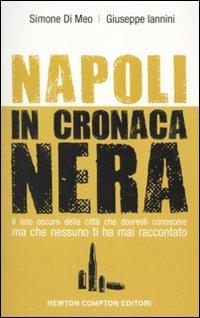 Napoli in cronaca nera. Il lato oscuro della città che dovresti conoscere ma che nessuno ti ha mai raccontato - Simone Di Meo,Giuseppe Iannini - copertina