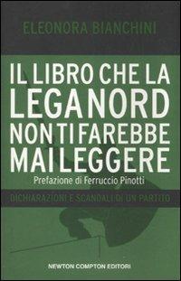 Il libro che la Lega Nord non ti farebbe mai leggere. Dichiarazioni e scandali di un partito - Eleonora Bianchini - copertina