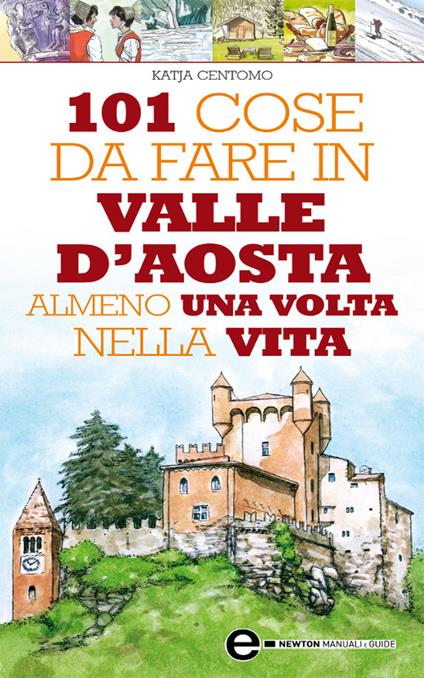 101 cose da fare in Valle d'Aosta almeno una volta nella vita - Katja Centomo,Fabio Piacentini - ebook