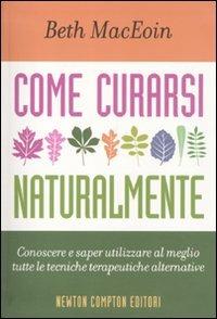 Come curarsi naturalmente. Conoscere a saper utilizzare al meglio tutte le tecniche terapeutiche alternative - Beth MacEoin - copertina