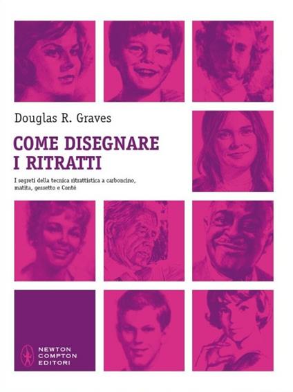 Come disegnare i ritratti. I segreti della tecnica ritrattistica a carboncino, matita, gessetto e Conté. Ediz. illustrata - Douglas R. Graves - copertina