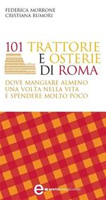 101 trattorie e osterie di Roma dove mangiare almeno una volta nella vita e spendere molto poco