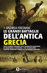 Le grandi battaglie dell'antica Grecia. Dalle guerre persiane alla conquista macedone, da Maratona a Cheronea, i più significativi scontri terrestri e navali di un impero mancato