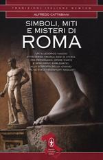 Simboli, miti e misteri di Roma. Un viaggio attraverso tremila anni di storia alla ricerca del significato nascosto di personaggi, opere d'arte e monumenti emblematici