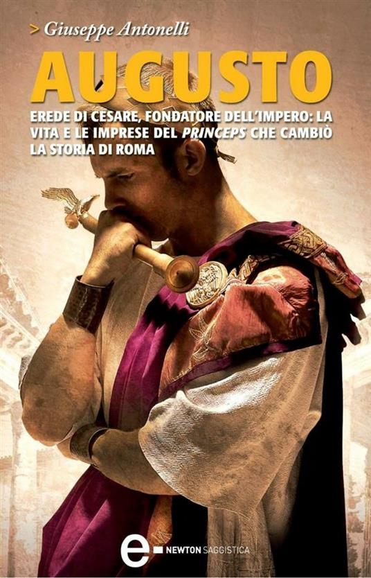 Augusto. Erede di Cesare, fondatore dell'impero: la vita e le imprese del princeps che cambiò la storia di Roma - Giuseppe Antonelli - ebook