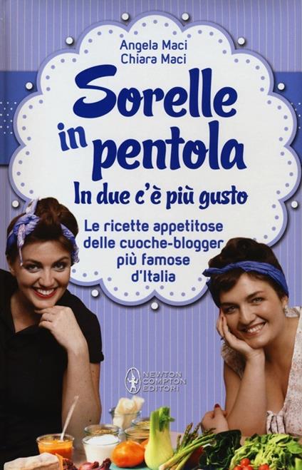 Sorelle in pentola. In due c'è più gusto. Le ricette appetitose delle cuoche-blogger più famose d'Italia - Angela Maci,Chiara Maci - copertina