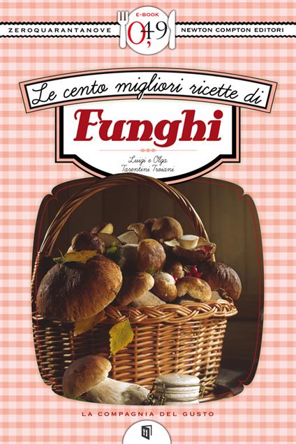 Le cento migliori ricette con i funghi - Luigi Tarentini Troiani Di Maruggio,Olga Tarentini Troiani - ebook