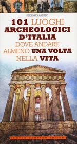 101 luoghi archeologici d'Italia dove andare almeno una volta nella vita