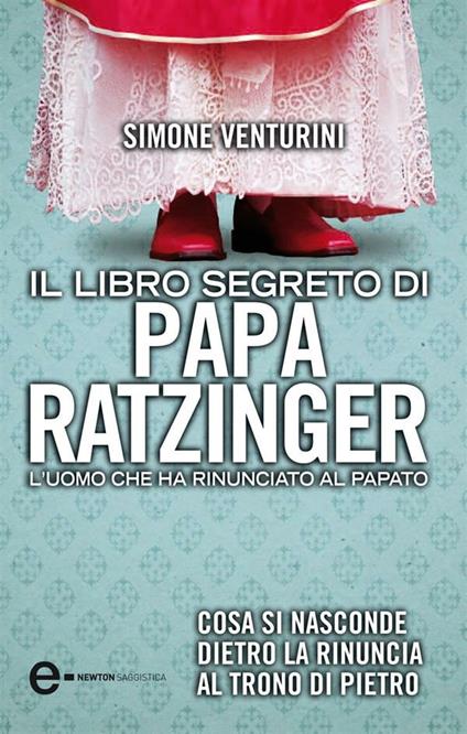 Il libro segreto di papa Ratzinger. L'uomo che ha rinunciato al papato - Simone Venturini - ebook