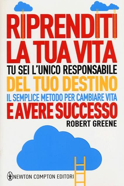 Riprenditi la tua vita. Tu sei l'unico responsabile del tuo destino. Il semplice metodo per cambiare vita e avere successo - Robert Greene - copertina