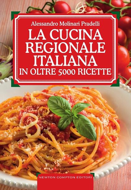 La cucina regionale italiana in oltre 5000 ricette - Alessandro Molinari  Pradelli - Libro - Newton Compton Editori - Grandi manuali Newton | IBS