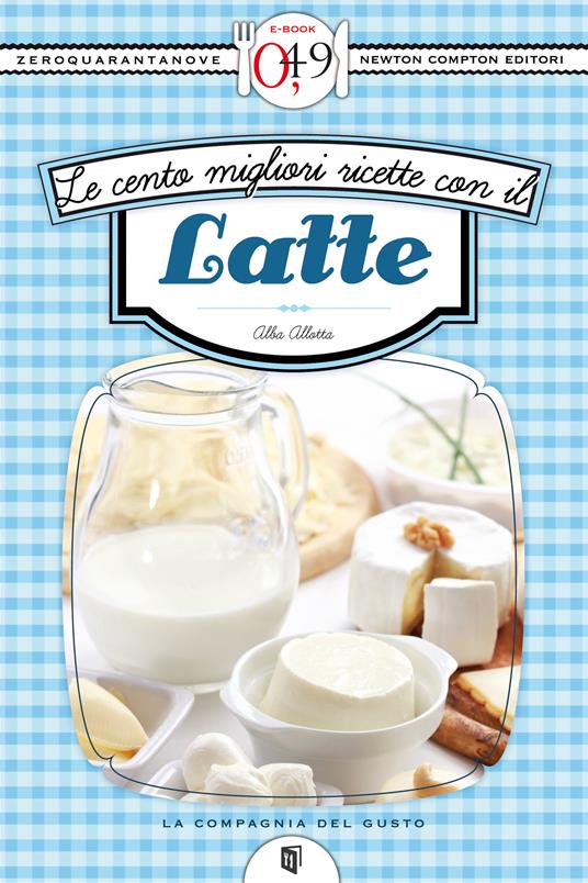 Le cento migliori ricette con il latte - Alba Allotta - ebook