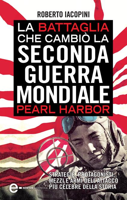 La battaglia che cambiò la seconda guerra mondiale: Pearl Harbor. Strategie, protagonisti, mezzi e armi dell'attacco più celebre della storia - Roberto Iacopini - ebook