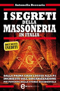 I segreti della massoneria in Italia. Dalla prima Gran Loggia alla P2:  inchiesta sull'organizzazione occulta più potente della storia occidentale  - Beccaria, Antonella - Ebook - EPUB2 con DRMFREE | IBS