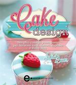 Cake design. Semplici consigli passo passo per decorare torte, biscotti, cupcakes e molto altro