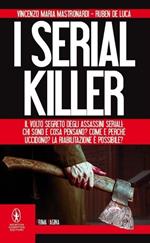 I serial killer. Il volto segreto degli assassini seriali: chi sono e cosa pensano? Come e perché uccidono? La riabilitazione è possibile?