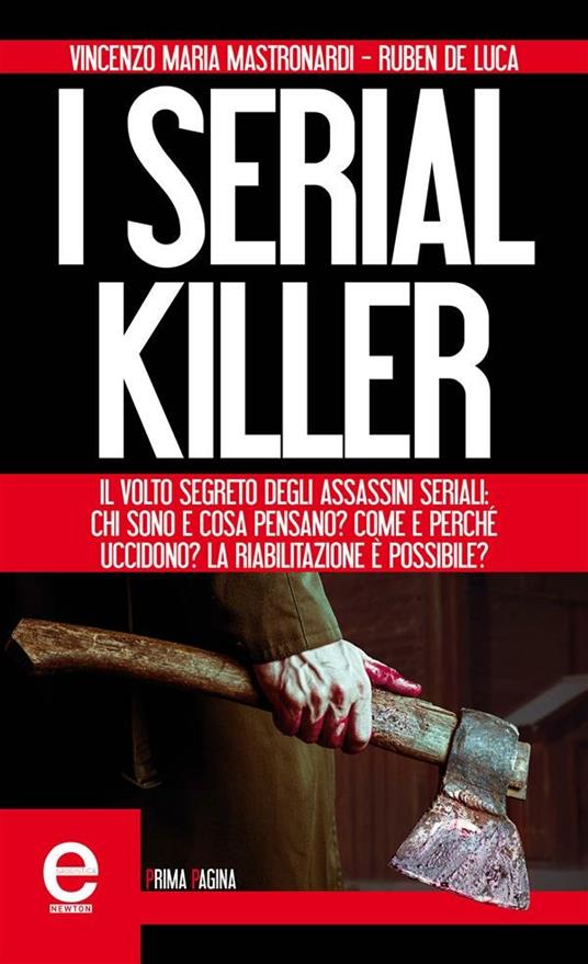 I serial killer. Il volto segreto degli assassini seriali: chi sono e cosa pensano? Come e perché uccidono? La riabilitazione è possibile? - Ruben De Luca,Vincenzo Maria Mastronardi - ebook