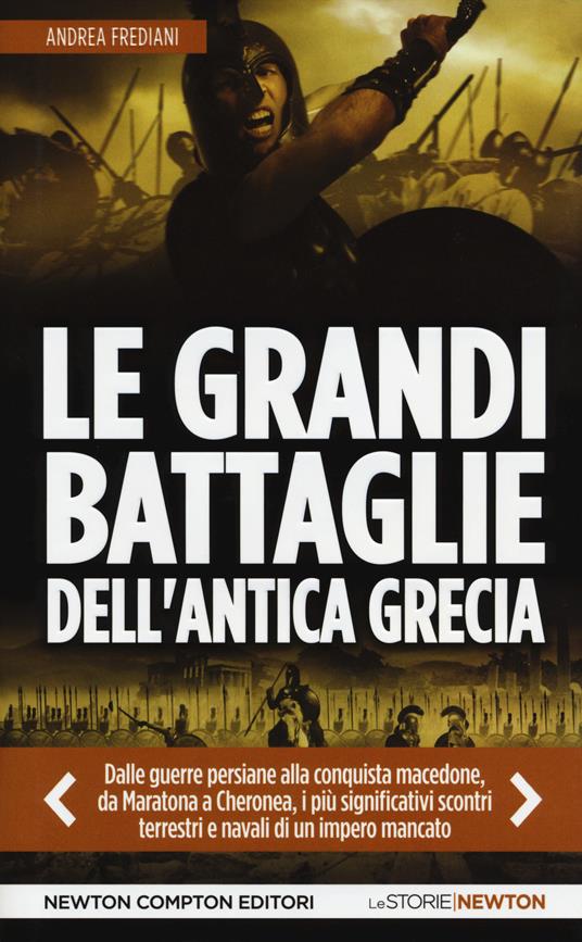 Le grandi battaglie dell'antica Grecia. Dalle guerre persiane alla conquista macedone, da Maratona a Cheronea, i più significativi scontri terrestri e navali di un impero mancato - Andrea Frediani - copertina