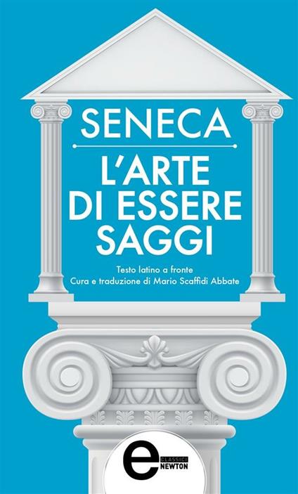 L' arte di essere saggi. Testo latino a fronte - Lucio Anneo Seneca,Mario Scaffidi Abbate - ebook