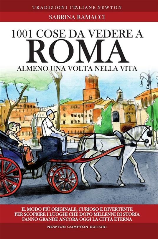 1001 cose da vedere a Roma almeno una volta nella vita. Il modo più originale, curioso e divertente per scoprire i luoghi che dopo millenni di storia fanno grande ancora oggi la città eterna - Sabrina Ramacci,Thomas Bires,Antonio Bruno,Giovanna Niro - ebook