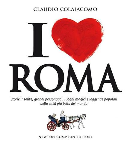 I love Roma. Storie insolite, grandi personaggi, luoghi magici e leggende popolari della città più bella del mondo - Claudio Colaiacomo - ebook