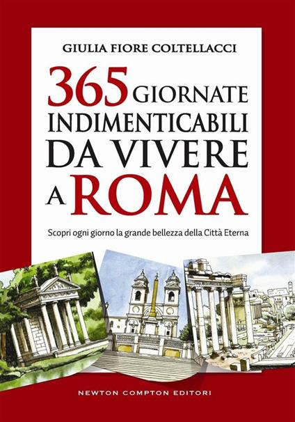 365 giornate indimenticabili da vivere a Roma. Scopri ogni giorno la grande bellezza della Città Eterna - Giulia Fiore Coltellacci - ebook