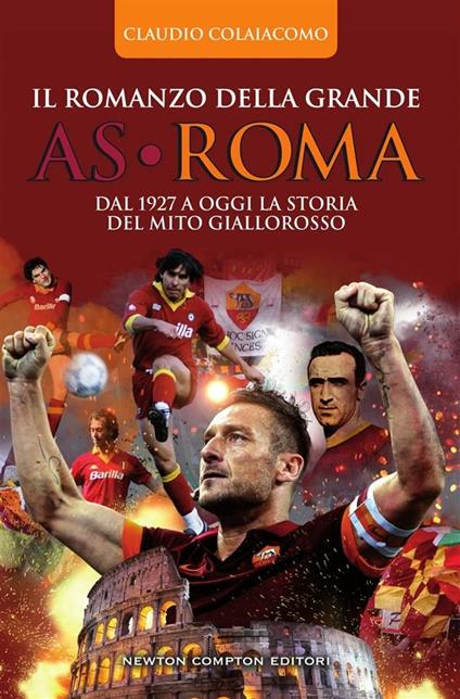 Il romanzo della grande AS Roma. Dal 1927 a oggi la storia del mito giallorosso - Claudio Colaiacomo - ebook