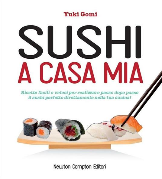 Sushi a casa mia. Ricette facili e veloci per realizzare passo dopo passo il sushi perfetto direttamente nella tua cucina! - Yuki Gomi,Giulia Garbin,Guido Del Duca - ebook