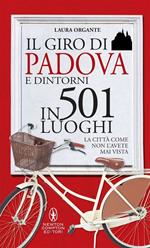 Il giro di Padova e dintorni in 501 luoghi. La città come non l'avete mai vista