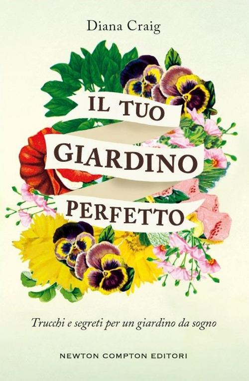 Il tuo giardino perfetto. Trucchi e segreti per un giardino da sogno - Diana Craig - copertina