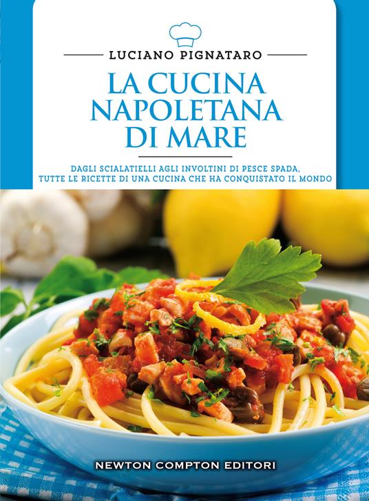 La cucina napoletana di mare. Dagli scialatielli agli involtini di pesce spada, tutte le migliori ricette di una cucina che ha conquistato il mondo - Luciano Pignataro - copertina