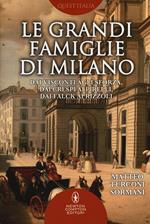 Le grandi famiglie di Milano. Dai Visconti agli Sforza, dai Crespi ai Pirelli, dai Falck ai Rizzoli