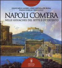 Napoli com'era nelle gouaches del Sette e Ottocento. Ediz. illustrata - Giancarlo Alisio,Pier Andrea De Rosa,Paolo E. Trastulli - copertina