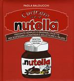 Cucinare con la Nutella. Trecento semplici e originali ricette per scatenare la fantasia e solleticare il palato