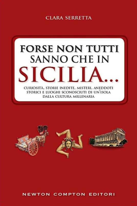 Forse non tutti sanno che in Sicilia... Curiosità, storie inedite, misteri, aneddoti storici e luoghi sconosciuti di un'isola dalla cultura millenaria - Clara Serretta - ebook