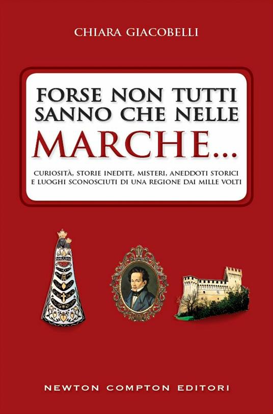 Forse non tutti sanno che nelle Marche... Curiosità, storie inedite, misteri, aneddoti storici e luoghi sconosciuti di una regione dai mille volti - Chiara Giacobelli - ebook