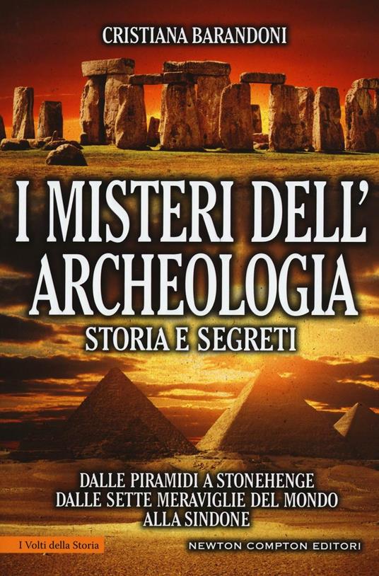 I misteri dell'archeologia. Storia e segreti. Dalle piramidi a Stonehenge dalle sette meraviglie del mondo alla Sindone - Cristiana Barandoni - copertina