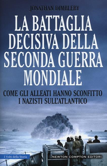 La battaglia decisiva della seconda guerra mondiale. Come gli alleati hanno sconfitto i Nazisti sull'Atlantico. Ediz. illustrata - Jonathan Dimbleby - copertina