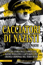 Cacciatori di nazisti. La vera storia degli uomini che hanno inseguito e catturato i più crudeli criminali del Terzo Reich